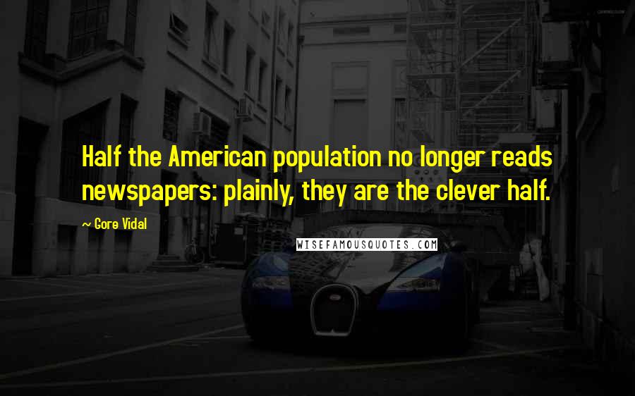 Gore Vidal Quotes: Half the American population no longer reads newspapers: plainly, they are the clever half.