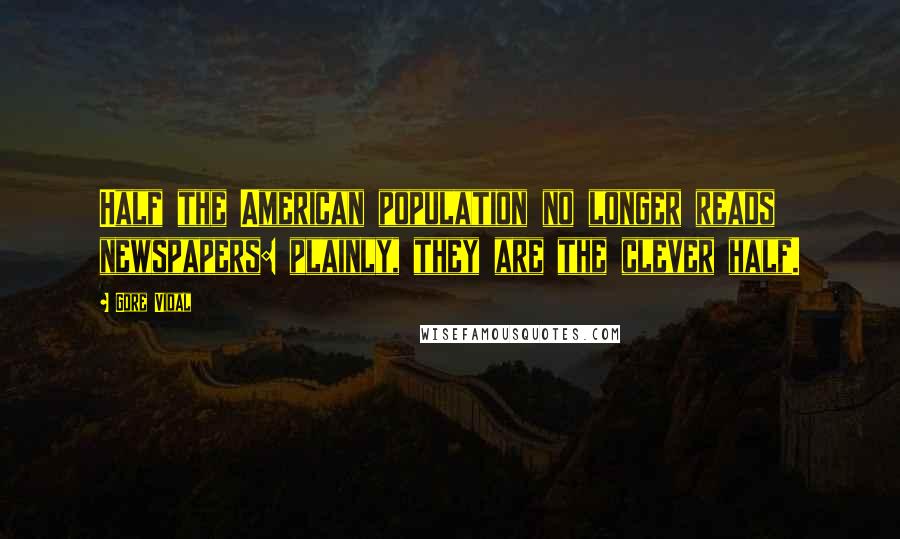 Gore Vidal Quotes: Half the American population no longer reads newspapers: plainly, they are the clever half.
