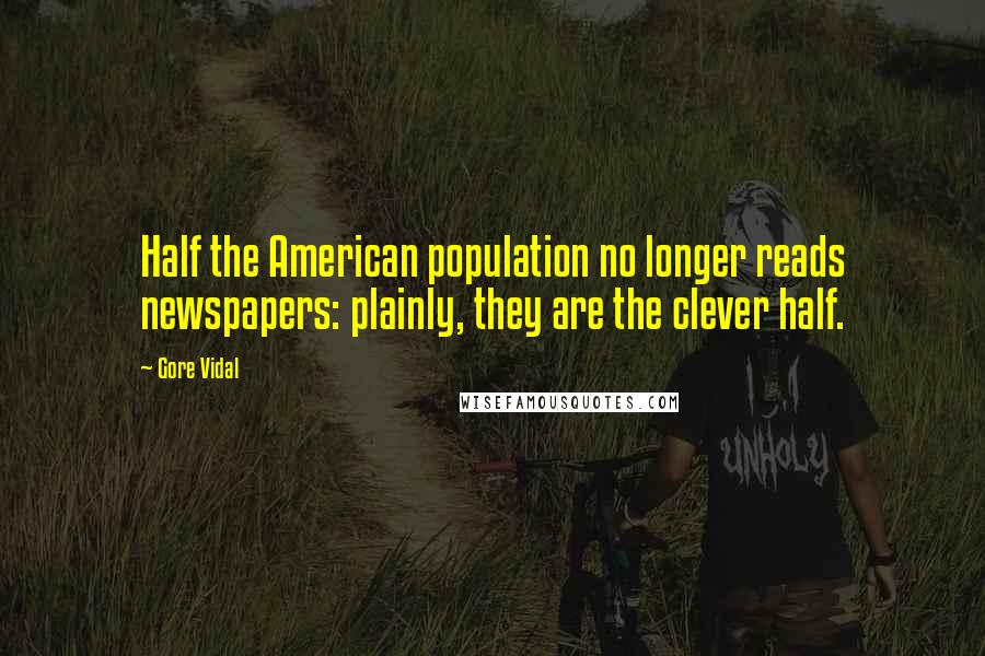 Gore Vidal Quotes: Half the American population no longer reads newspapers: plainly, they are the clever half.