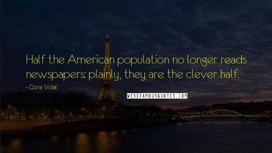 Gore Vidal Quotes: Half the American population no longer reads newspapers: plainly, they are the clever half.