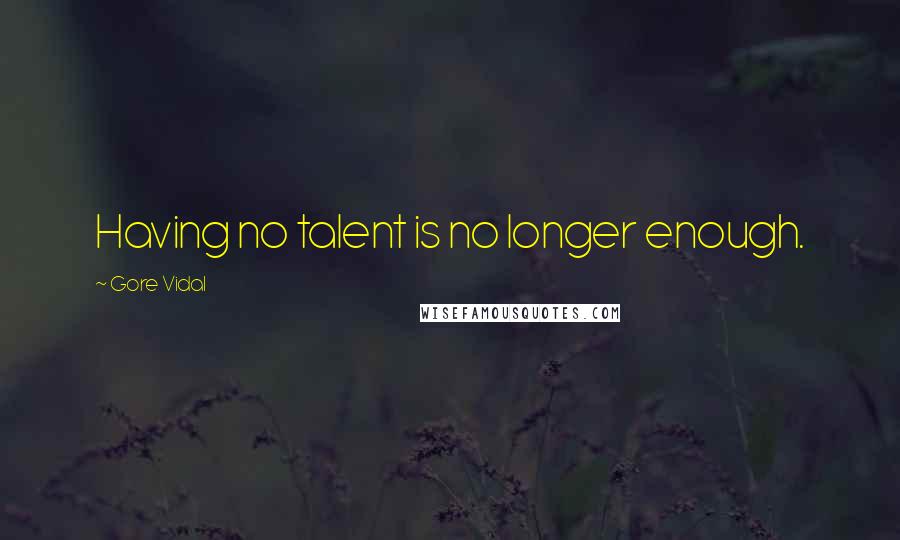 Gore Vidal Quotes: Having no talent is no longer enough.