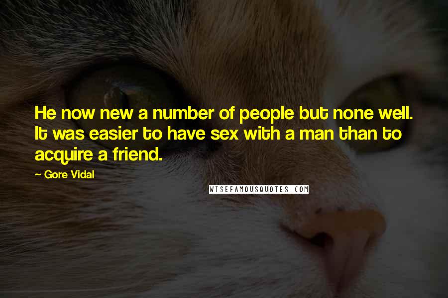 Gore Vidal Quotes: He now new a number of people but none well. It was easier to have sex with a man than to acquire a friend.