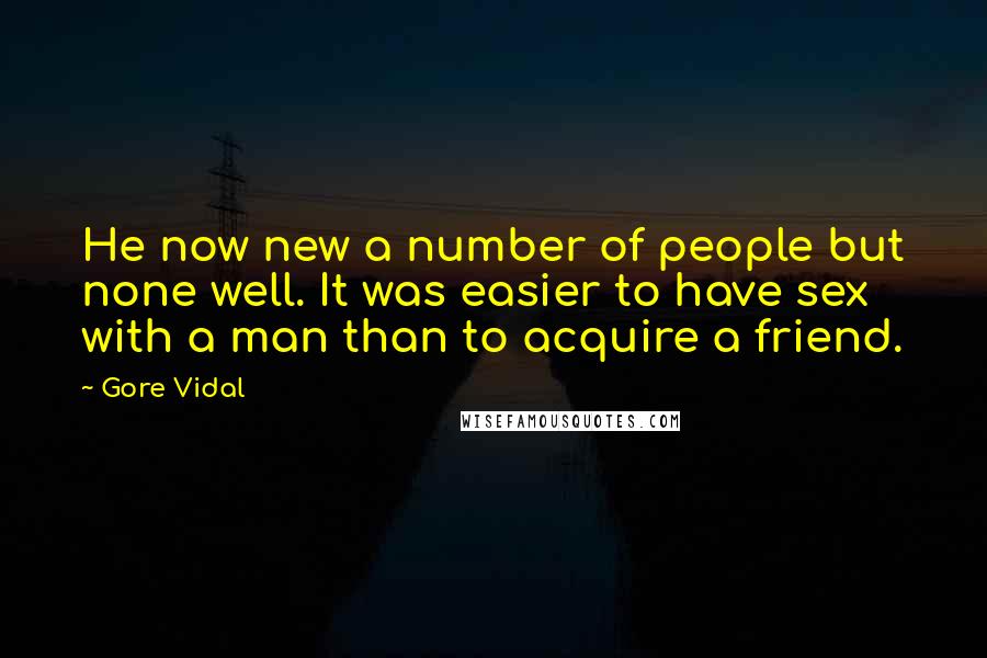 Gore Vidal Quotes: He now new a number of people but none well. It was easier to have sex with a man than to acquire a friend.