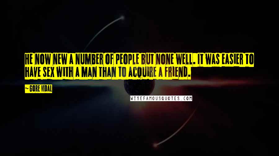 Gore Vidal Quotes: He now new a number of people but none well. It was easier to have sex with a man than to acquire a friend.