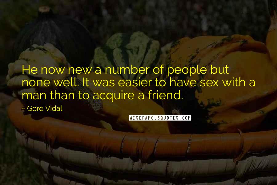 Gore Vidal Quotes: He now new a number of people but none well. It was easier to have sex with a man than to acquire a friend.
