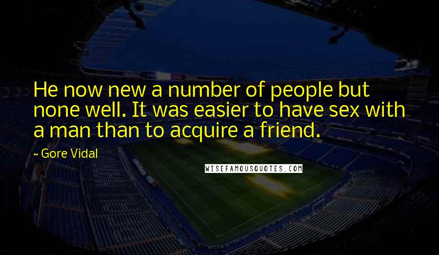 Gore Vidal Quotes: He now new a number of people but none well. It was easier to have sex with a man than to acquire a friend.