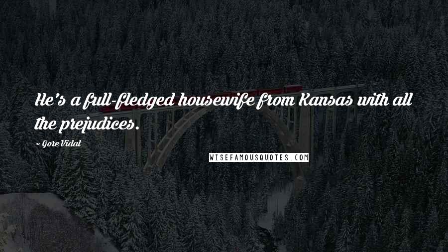 Gore Vidal Quotes: He's a full-fledged housewife from Kansas with all the prejudices.