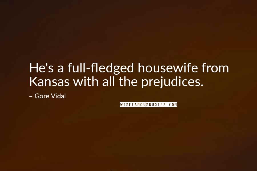 Gore Vidal Quotes: He's a full-fledged housewife from Kansas with all the prejudices.