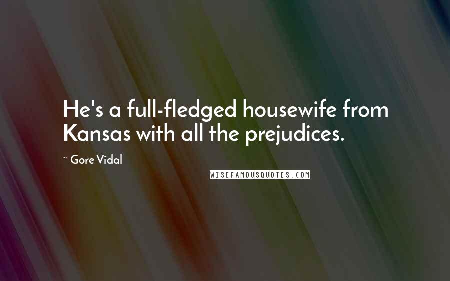 Gore Vidal Quotes: He's a full-fledged housewife from Kansas with all the prejudices.