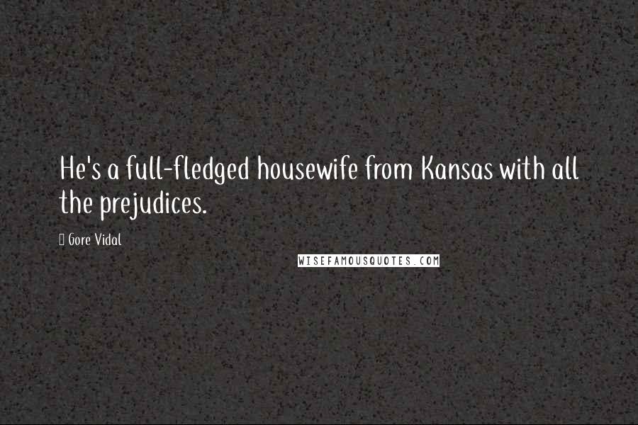 Gore Vidal Quotes: He's a full-fledged housewife from Kansas with all the prejudices.