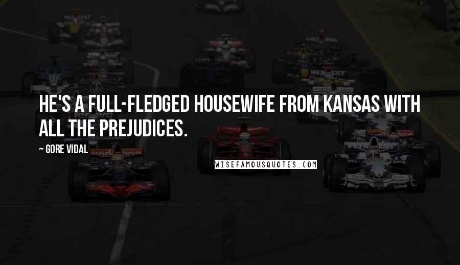 Gore Vidal Quotes: He's a full-fledged housewife from Kansas with all the prejudices.