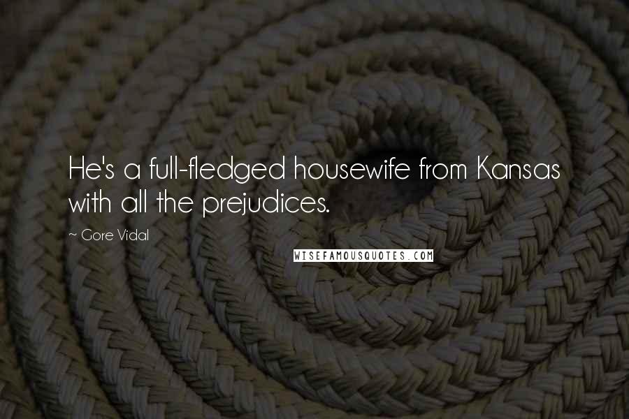 Gore Vidal Quotes: He's a full-fledged housewife from Kansas with all the prejudices.