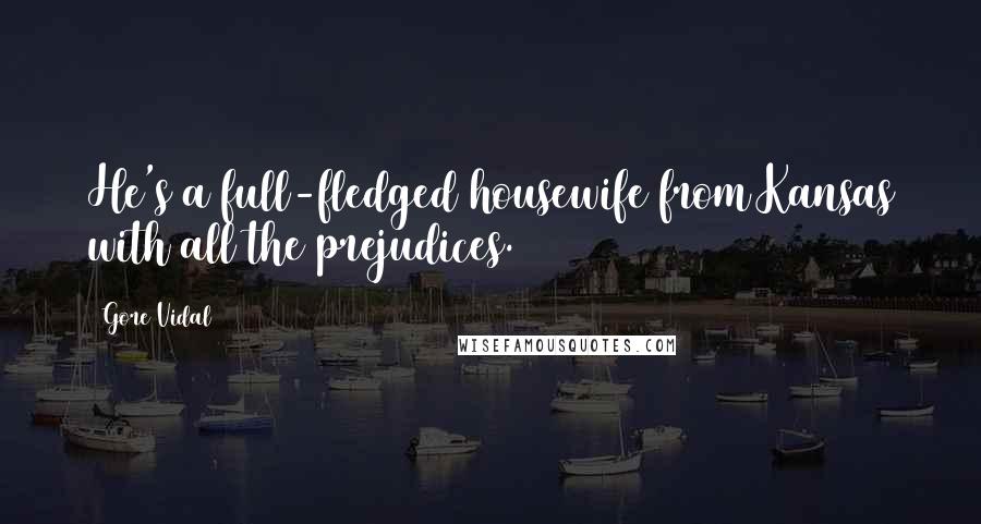 Gore Vidal Quotes: He's a full-fledged housewife from Kansas with all the prejudices.