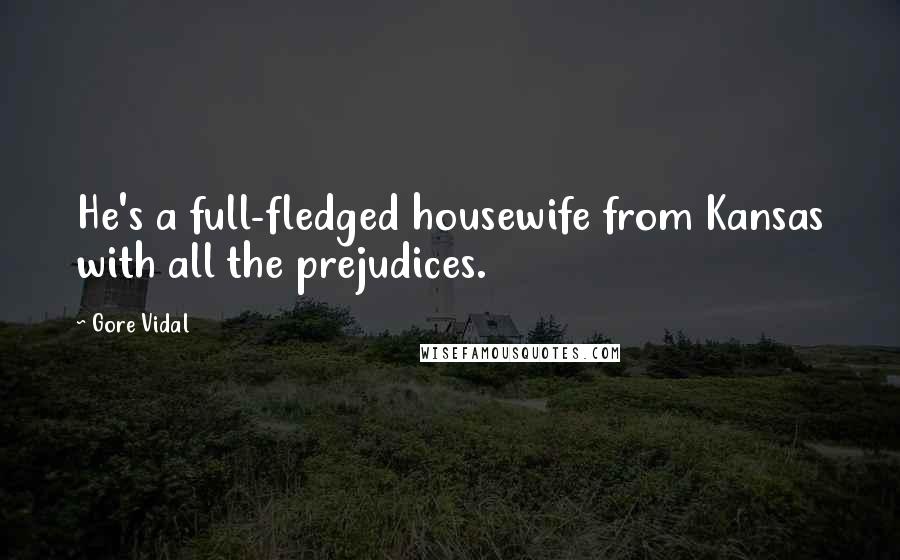 Gore Vidal Quotes: He's a full-fledged housewife from Kansas with all the prejudices.