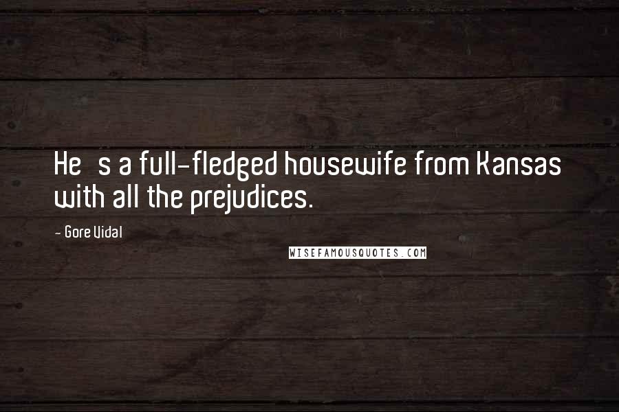 Gore Vidal Quotes: He's a full-fledged housewife from Kansas with all the prejudices.