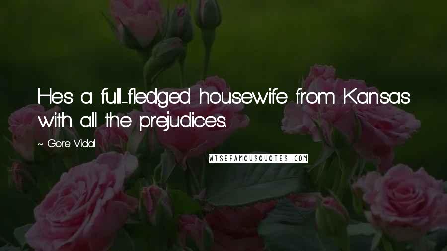 Gore Vidal Quotes: He's a full-fledged housewife from Kansas with all the prejudices.