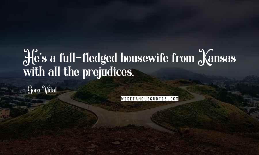 Gore Vidal Quotes: He's a full-fledged housewife from Kansas with all the prejudices.