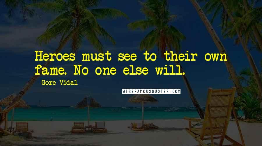 Gore Vidal Quotes: Heroes must see to their own fame. No one else will.