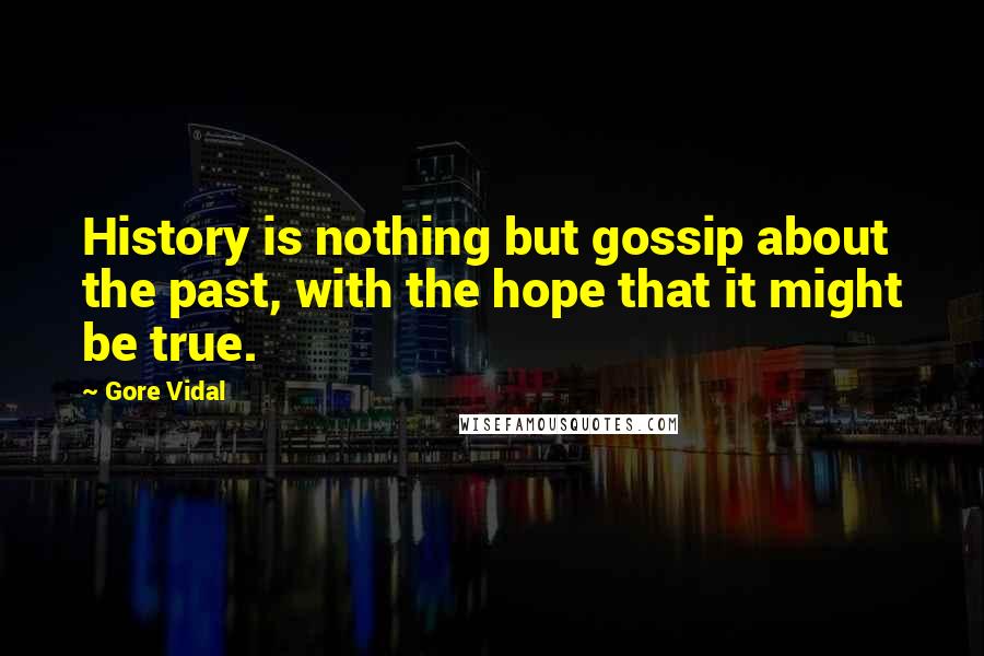 Gore Vidal Quotes: History is nothing but gossip about the past, with the hope that it might be true.