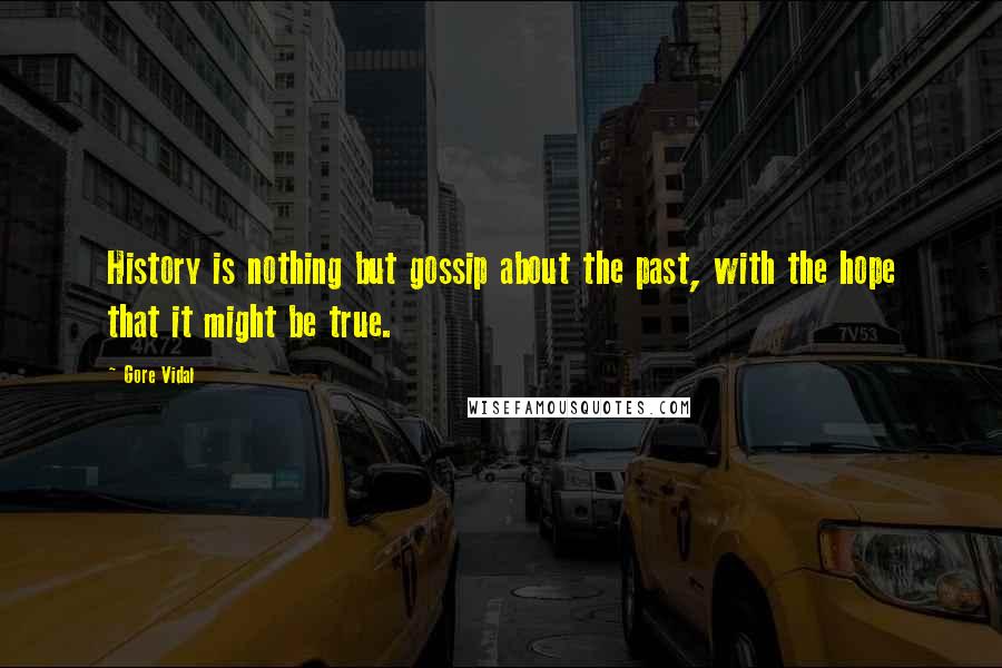 Gore Vidal Quotes: History is nothing but gossip about the past, with the hope that it might be true.