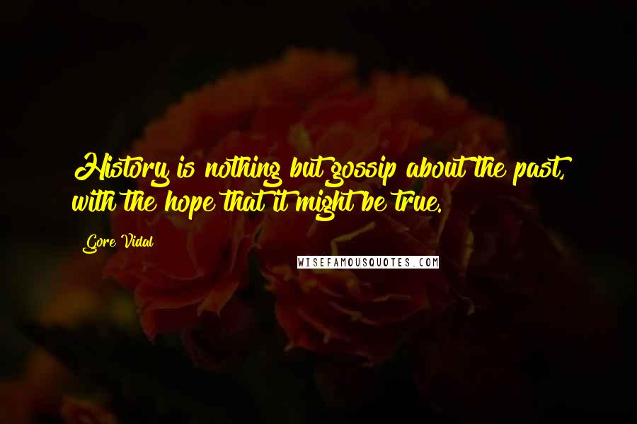 Gore Vidal Quotes: History is nothing but gossip about the past, with the hope that it might be true.