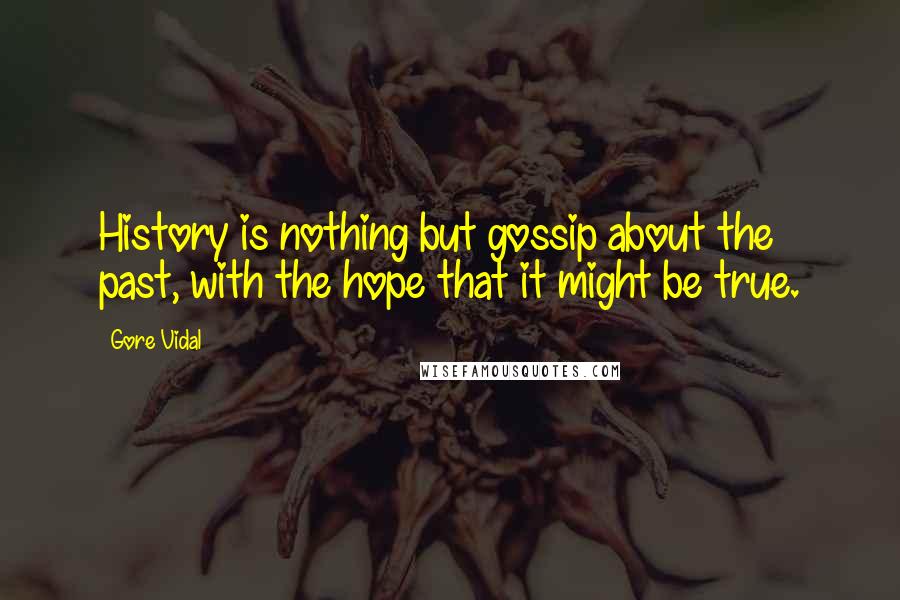 Gore Vidal Quotes: History is nothing but gossip about the past, with the hope that it might be true.