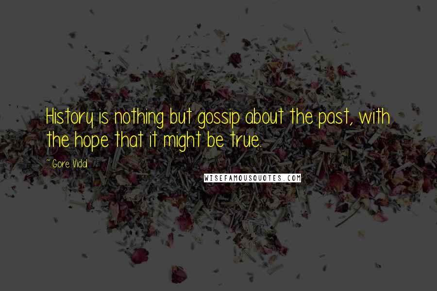 Gore Vidal Quotes: History is nothing but gossip about the past, with the hope that it might be true.