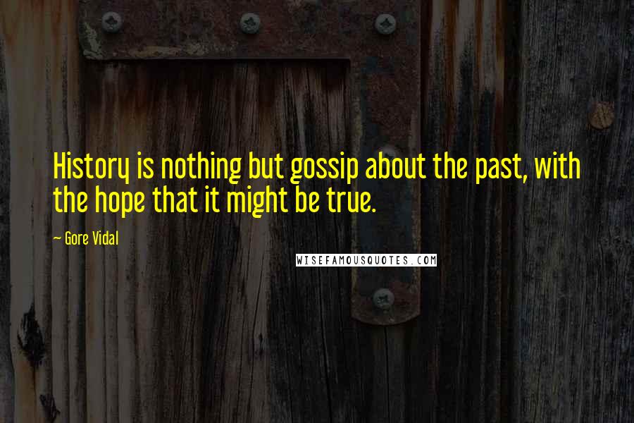 Gore Vidal Quotes: History is nothing but gossip about the past, with the hope that it might be true.