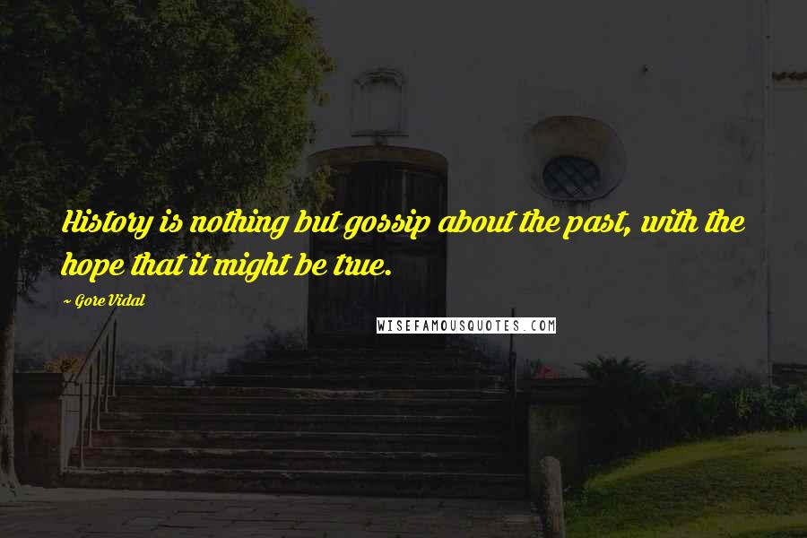 Gore Vidal Quotes: History is nothing but gossip about the past, with the hope that it might be true.