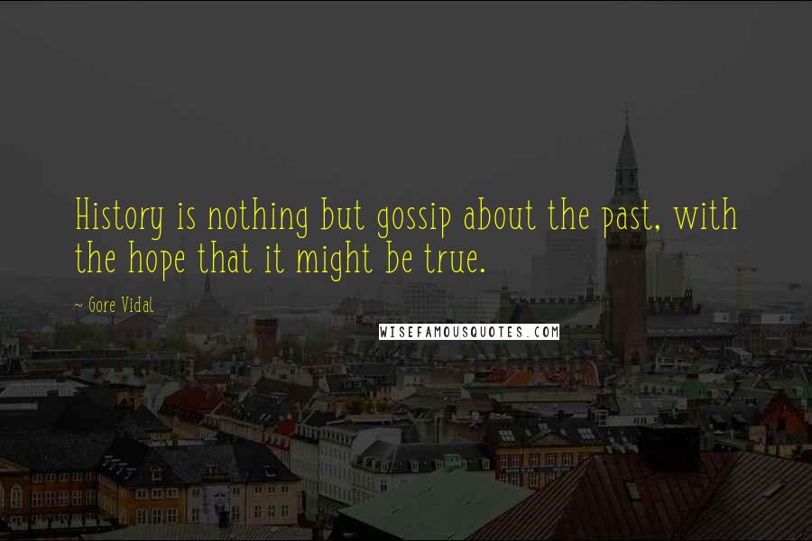 Gore Vidal Quotes: History is nothing but gossip about the past, with the hope that it might be true.