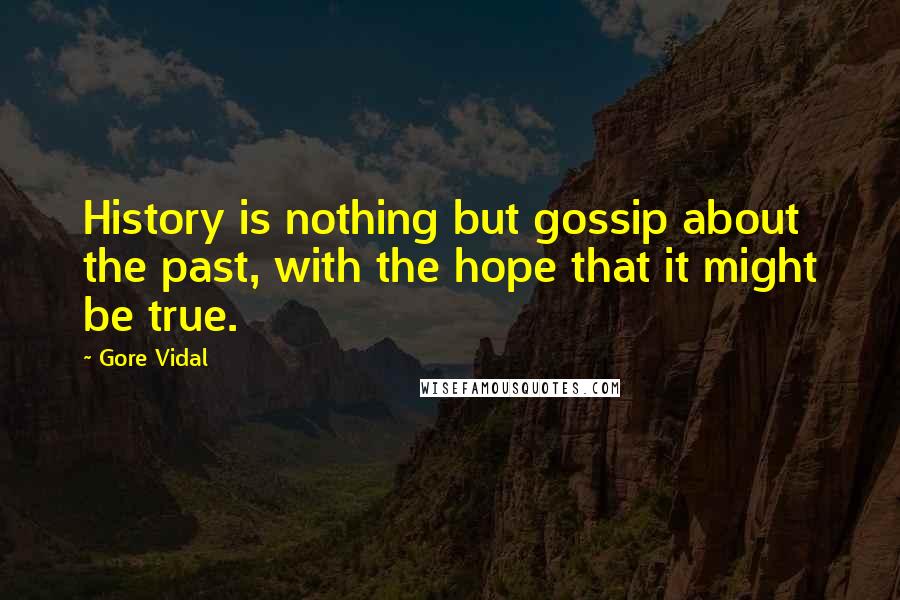 Gore Vidal Quotes: History is nothing but gossip about the past, with the hope that it might be true.