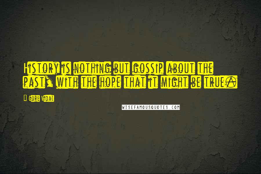 Gore Vidal Quotes: History is nothing but gossip about the past, with the hope that it might be true.
