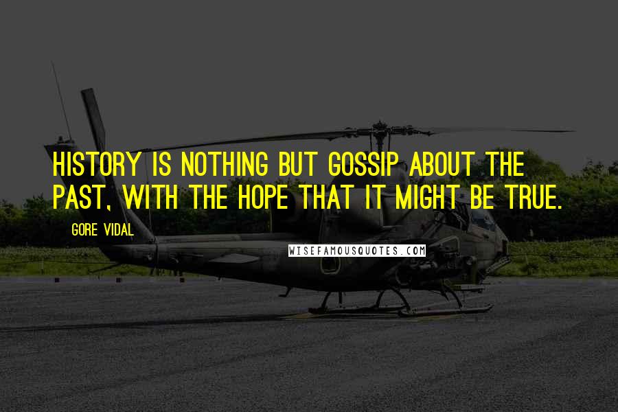 Gore Vidal Quotes: History is nothing but gossip about the past, with the hope that it might be true.