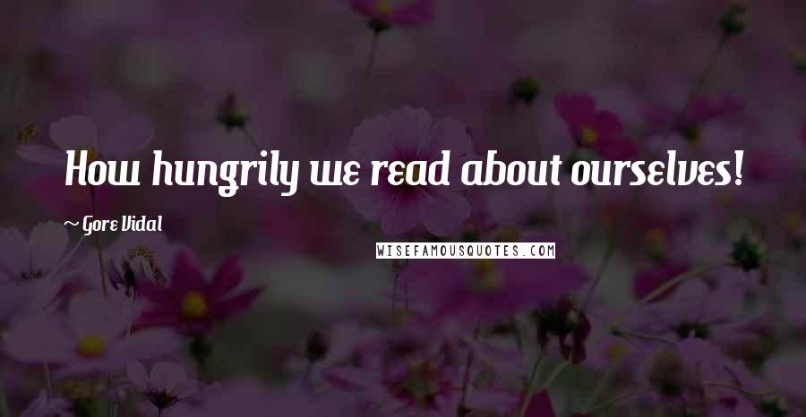 Gore Vidal Quotes: How hungrily we read about ourselves!