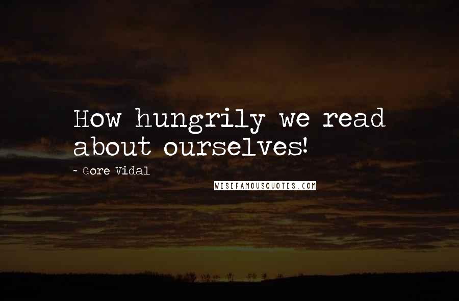 Gore Vidal Quotes: How hungrily we read about ourselves!