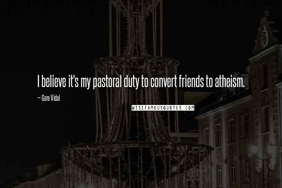 Gore Vidal Quotes: I believe it's my pastoral duty to convert friends to atheism.