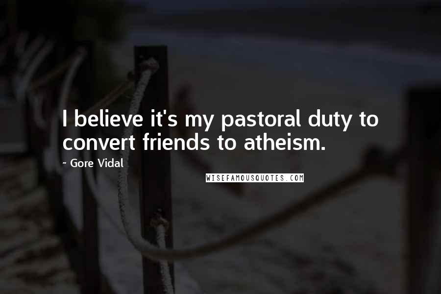 Gore Vidal Quotes: I believe it's my pastoral duty to convert friends to atheism.