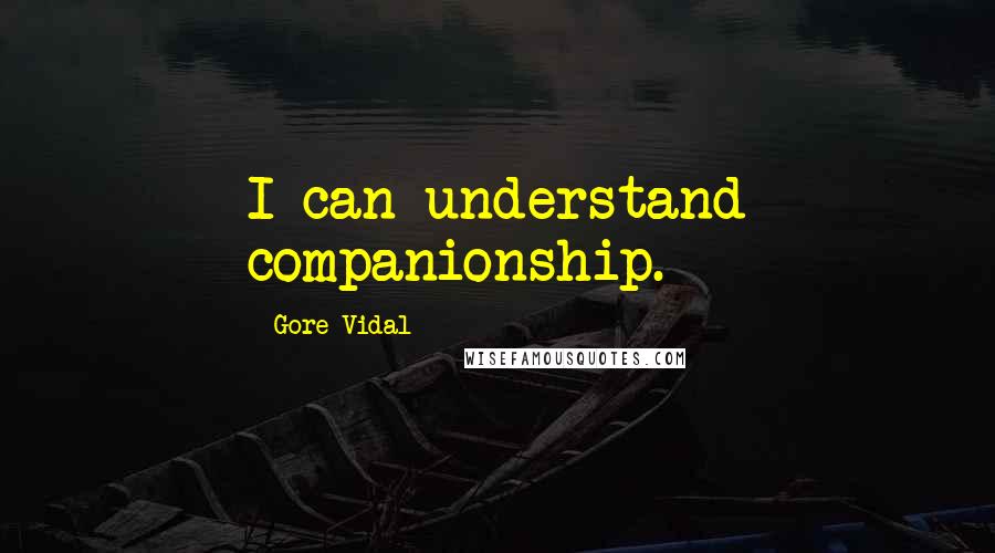 Gore Vidal Quotes: I can understand companionship.