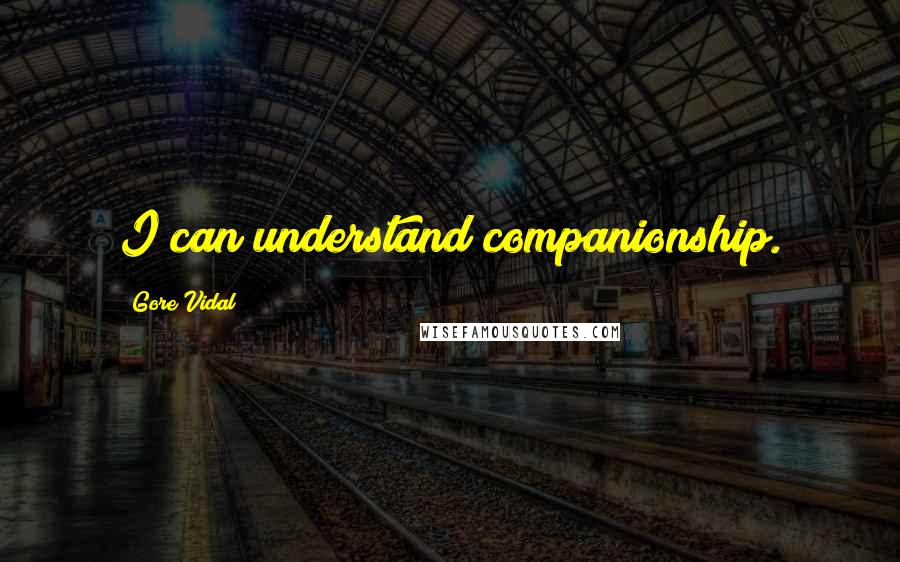 Gore Vidal Quotes: I can understand companionship.