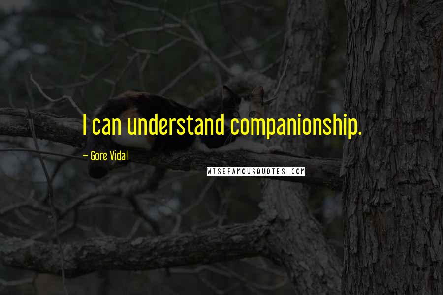 Gore Vidal Quotes: I can understand companionship.