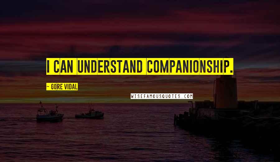 Gore Vidal Quotes: I can understand companionship.