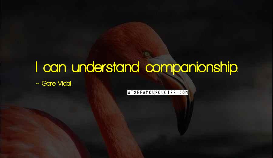 Gore Vidal Quotes: I can understand companionship.