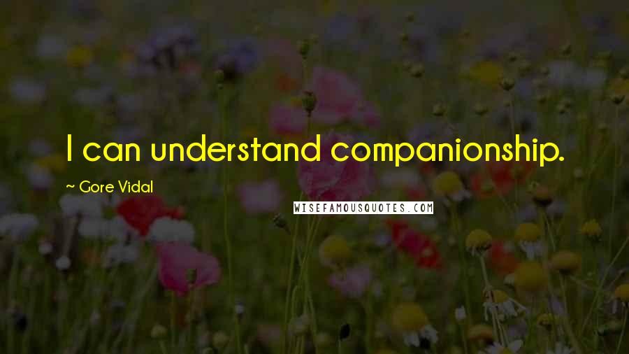 Gore Vidal Quotes: I can understand companionship.