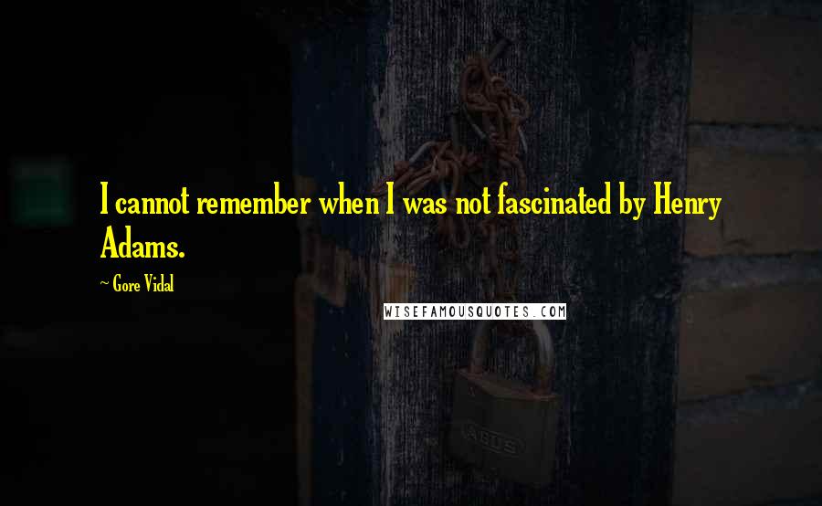 Gore Vidal Quotes: I cannot remember when I was not fascinated by Henry Adams.