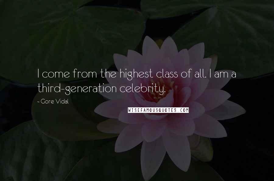 Gore Vidal Quotes: I come from the highest class of all. I am a third-generation celebrity.