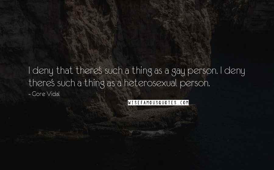 Gore Vidal Quotes: I deny that there's such a thing as a gay person. I deny there's such a thing as a heterosexual person.