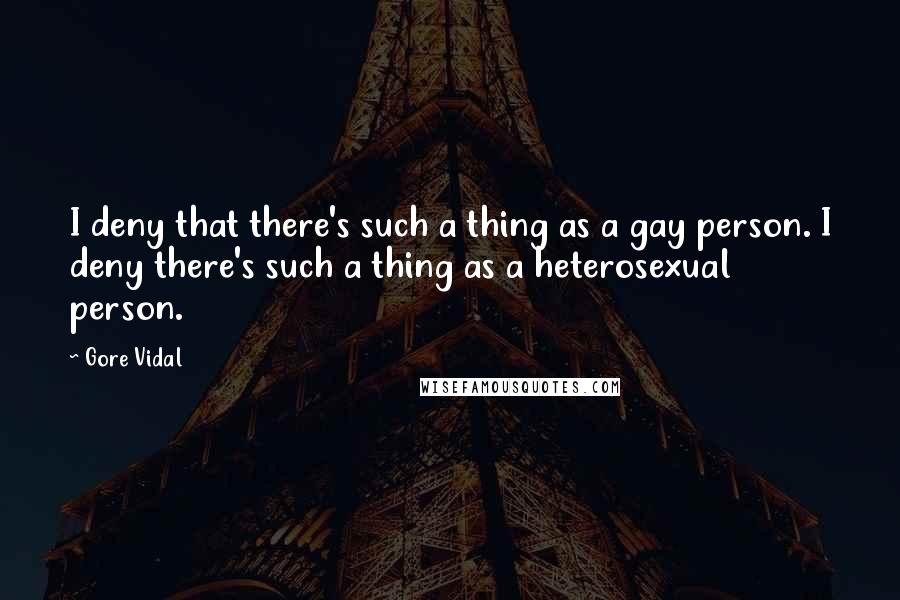 Gore Vidal Quotes: I deny that there's such a thing as a gay person. I deny there's such a thing as a heterosexual person.