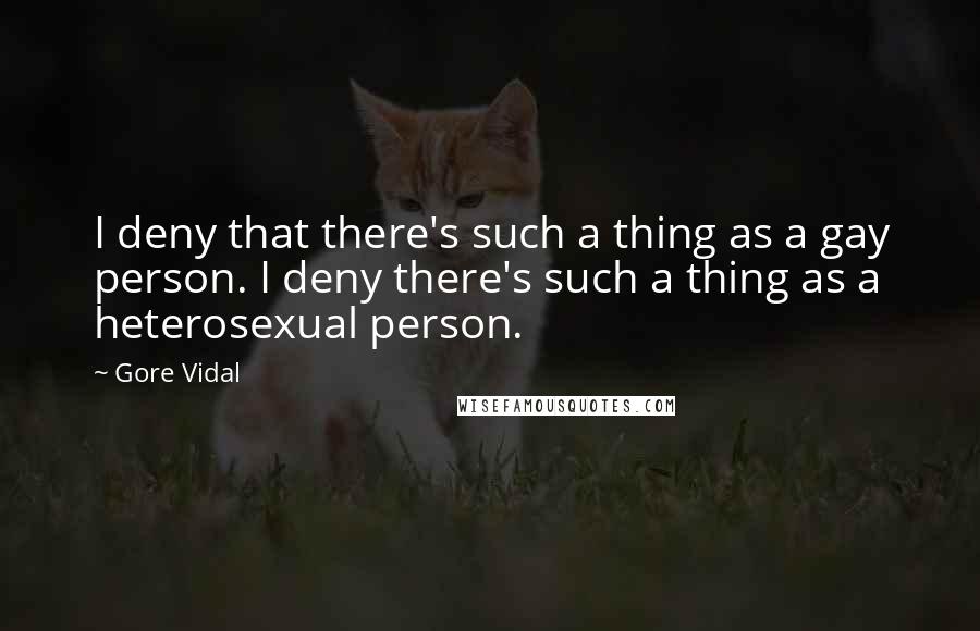 Gore Vidal Quotes: I deny that there's such a thing as a gay person. I deny there's such a thing as a heterosexual person.