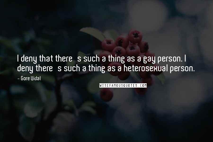 Gore Vidal Quotes: I deny that there's such a thing as a gay person. I deny there's such a thing as a heterosexual person.