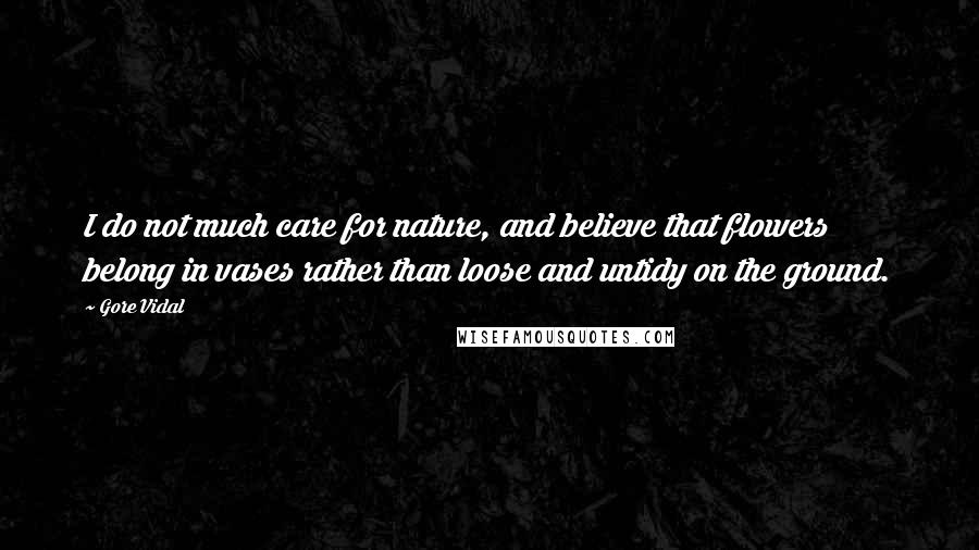 Gore Vidal Quotes: I do not much care for nature, and believe that flowers belong in vases rather than loose and untidy on the ground.